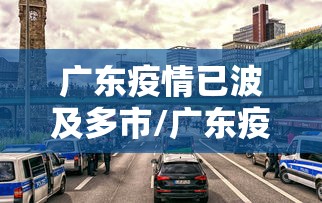 广东疫情已波及多市/广东疫情扩散情况
