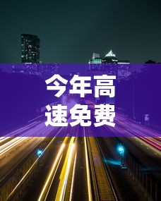 今年高速免费时间2022春节(今年高速免费到什么时候结束最新消息) 今年高速免费时间2022春节(今年高速免费到什么时候结束最新消息)
