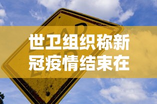世卫组织称新冠疫情结束在望 · 世卫预测新冠肺炎结束时间