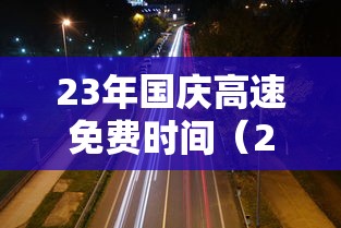 23年国庆高速免费时间(2021年国庆高速免费日期)