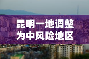 昆明一地调整为中风险地区(昆明现在风险级别) 昆明一地调整为中风险地区(昆明现在风险级别)