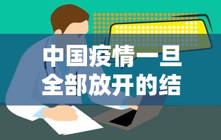 中国疫情一旦全部放开的结果/中国疫情一旦全部放开的结果是什么