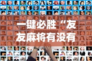 一键必胜“友友麻将有没有挂”开挂神器{透视辅助}全揭秘