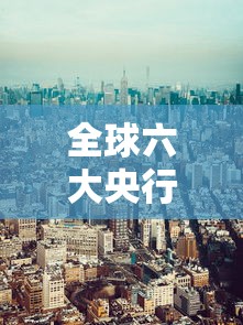 全球六大央行：全球七大央行