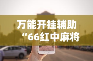 万能开挂辅助“66红中麻将到底有没有挂”开挂辅助软件教程