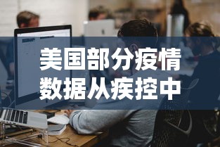 美国部分疫情数据从疾控中心网站删除：美国部分疫情数据从疾控中心网站删除了