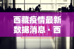 西藏疫情最新数据消息 · 西藏疫情最新动态