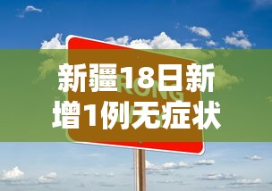 新疆18日新增1例无症状 · 新疆新增确诊病例8例无症状感染者2例