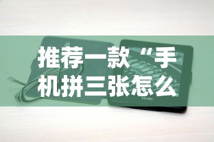推荐一款“手机拼三张怎么开挂”开挂步骤方法