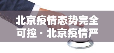 北京疫情态势完全可控 · 北京疫情严峻 北京疫情态势完全可控 · 北京疫情严峻