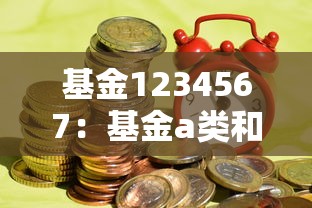基金1234567:基金a类和c类的区别 基金1234567:基金a类和c类的区别