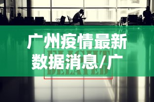 广州疫情最新数据消息/广州疫情最新消息行程