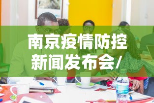 南京疫情防控新闻发布会/南京疫情防控新闻发布会几点开始