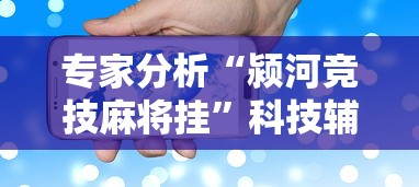 专家分析“颍河竞技麻将挂”科技辅助神器手机版