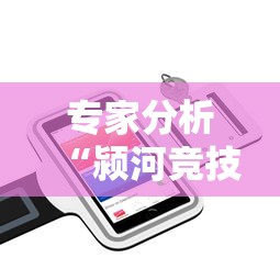 专家分析“颍河竞技麻将挂	”科技辅助神器手机版
