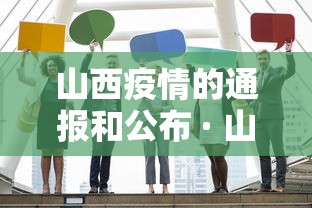 山西疫情的通报和公布 · 山西疫情的通报和公布最新活动轨迹