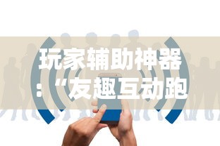 玩家辅助神器:“友趣互动跑得快可以透明吗”详细辅助透视