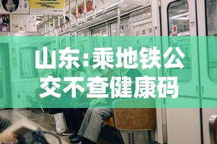 山东:乘地铁公交不查健康码、核酸：山东乘坐公交需要健康码