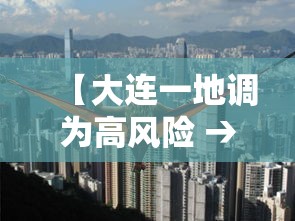 【大连一地调为高风险 → 大连高风险吗】