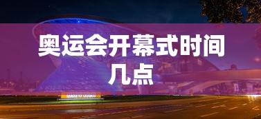 奥运会开幕式时间几点 奥运会开幕式时间几点
