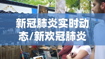 新冠肺炎实时动态/新欢冠肺炎实时动态