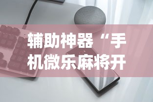 辅助神器“手机微乐麻将开挂视频(透视挂真的假的)