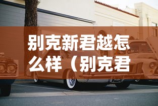 别克新君越怎么样（别克君越这个车子怎么样）