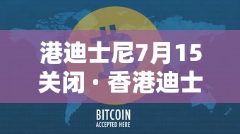 港迪士尼7月15关闭 · 香港迪士尼再度关闭