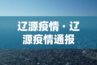 辽源疫情 · 辽源疫情通报 辽源疫情 · 辽源疫情通报