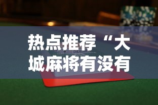 热点推荐“大城麻将有没有挂”揭秘透视辅助万能挂