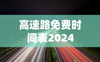 高速路免费时间表2024 高速路免费时间表2024