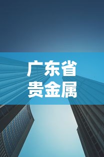 广东省贵金属交易中心:广东省贵金属交易中心联系电话 广东省贵金属交易中心:广东省贵金属交易中心联系电话