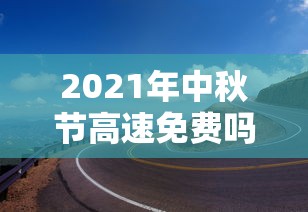 2021年中秋节高速免费吗 2021年中秋节高速免费吗