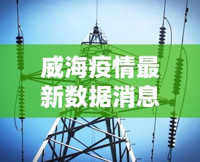 威海疫情最新数据消息（威海疫情最新数据消息今天新增）