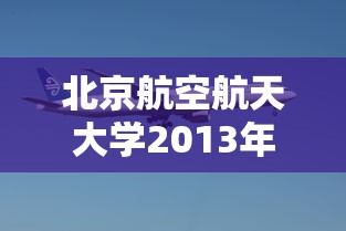 北京航空航天大学2013年录取分数线/北京航空航天大学2005年分数线