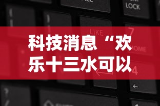 科技消息“欢乐十三水可以开挂吗”开挂辅助脚本+详细开挂