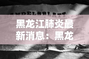 黑龙江肺炎最新消息：黑龙江肺炎最新消息数据