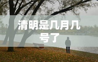 清明是几月几号了 清明是几月几号了