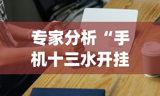 专家分析“手机十三水开挂神器	”开挂(透视)辅助教程