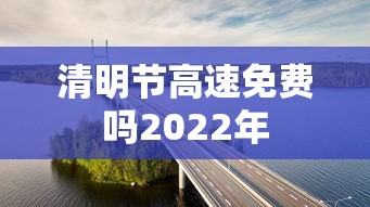 清明节高速免费吗2022年