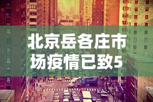 北京岳各庄市场疫情已致50人感染：北京岳各庄疫情今天