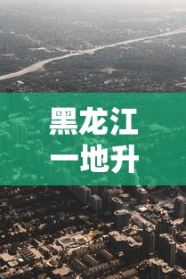 黑龙江一地升为高风险地区(黑龙江一地升为高风险地区有哪些) 黑龙江一地升为高风险地区(黑龙江一地升为高风险地区有哪些)