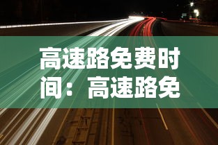高速路免费时间:高速路免费时间表2025 高速路免费时间:高速路免费时间表2025