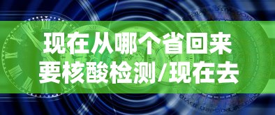 现在从哪个省回来要核酸检测/现在去哪个省需要核酸检测
