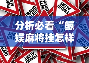 分析必看“鲸娱麻将挂怎样下载	”真的有挂