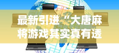 最新引进“大唐麻将游戏其实真有透视挂”开挂神器{透视辅助}全揭秘