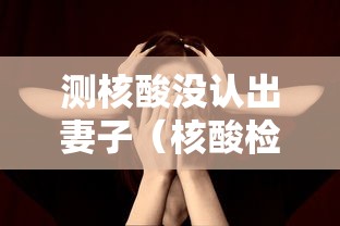 测核酸没认出妻子(核酸检测找到失联女儿)