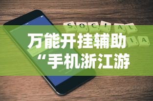 万能开挂辅助“手机浙江游戏大厅辅助怎么用”开挂科技辅助神器手机