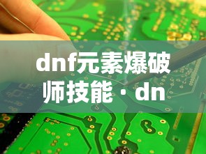 dnf元素爆破师技能 · dnf2021元素爆破师怎么样