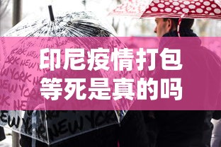 印尼疫情打包等死是真的吗/印尼新冠打包等死 印尼疫情打包等死是真的吗/印尼新冠打包等死